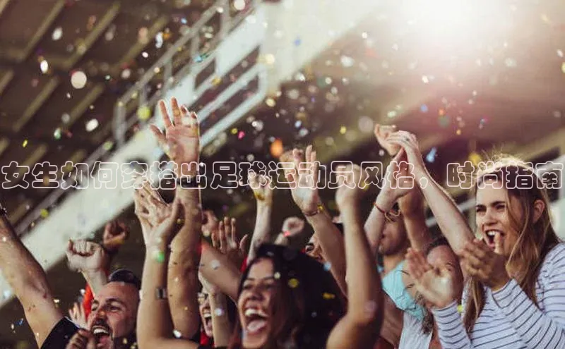 YY易游体育app下载轻美电器女生如何穿搭出足球运动员风格，时尚指南