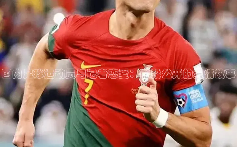 米乐m6官网app下载安卓百度识图国内足球运动员与记者恋爱：一段公开的爱情故事