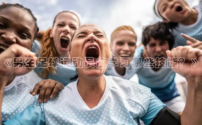 旧版米乐m6app下载普信公司《男生足球运动员应学习哪些技能？》