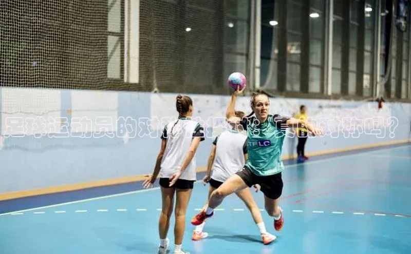 米乐YY易游ARGA公司足球运动员的对称性探讨：真的对称吗？