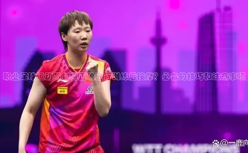 YY易游体育网址百度手机输入法职业足球运动员如何正确进行训练后按摩？必备的技巧和注意事项