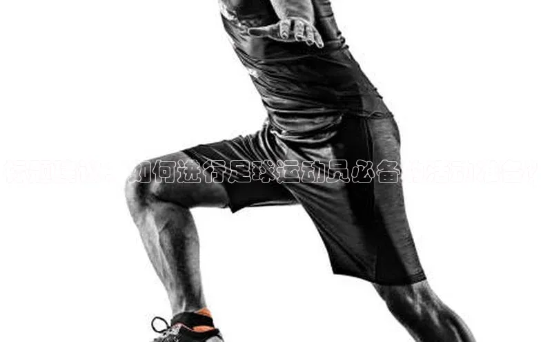 米乐m6易游58同城标题建议：如何进行足球运动员必备的活动准备？
