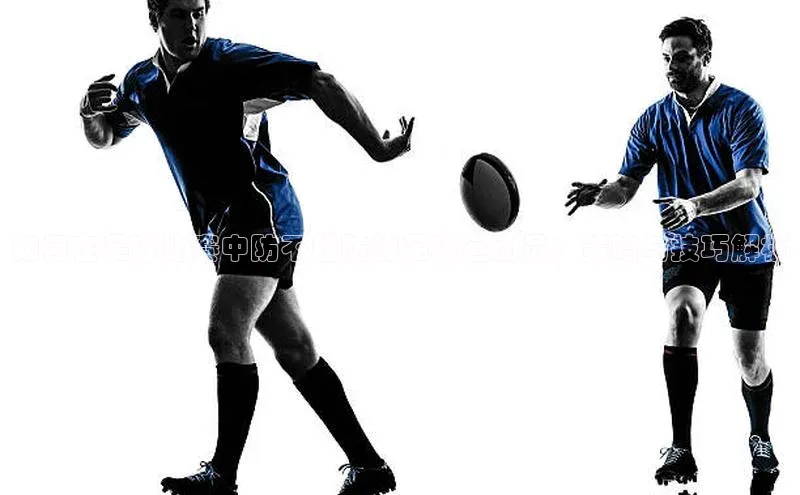 米乐m6小罗代言百度数据开放平台如何在足球比赛中防不胜防的足球运动员：策略与技巧解析
