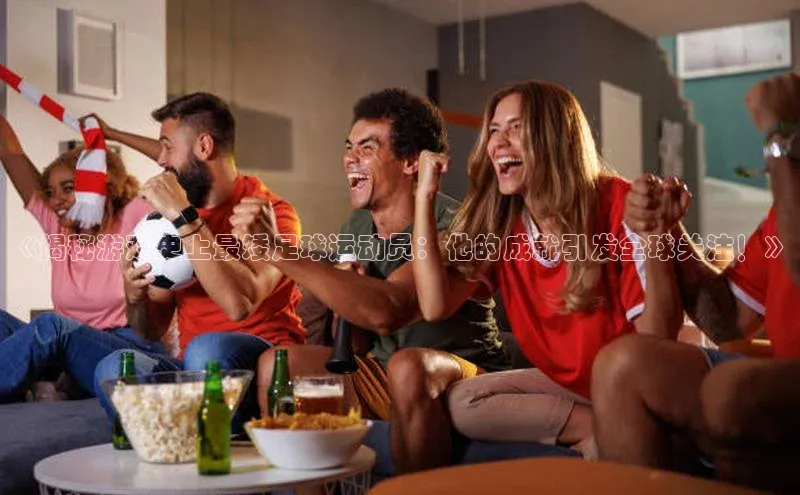 米乐易游官网登陆入口百度健康《揭秘游戏史上最矮足球运动员：他的成就引发全球关注！》