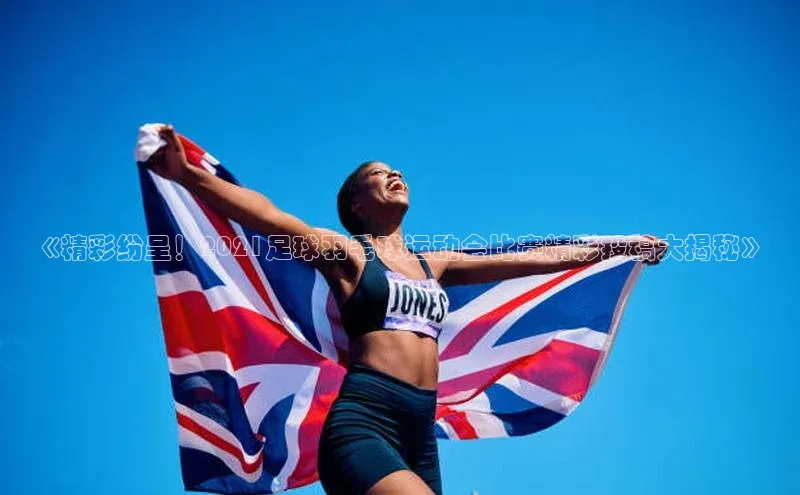 米乐m6yy易游小米《精彩纷呈！2021足球羽毛球运动会比赛精彩投稿大揭秘》