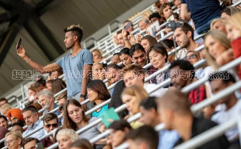 易游体育app下载宣亚国际超越界限：2023年运动会的赛事背景与历史渊源