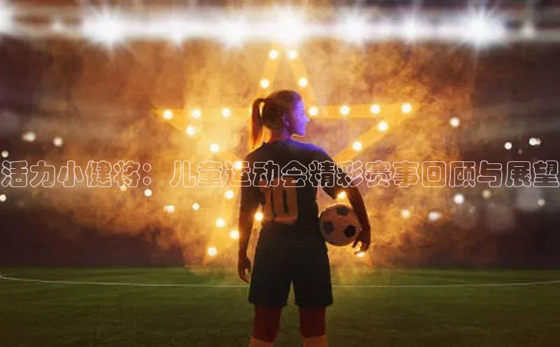 米乐m6小罗代言百度数据开放平台活力小健将：儿童运动会精彩赛事回顾与展望