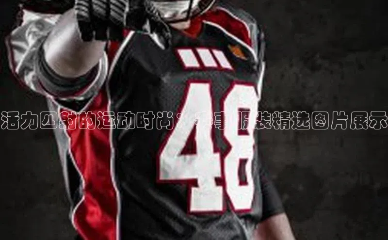 米乐m6小罗代言百度数据开放平台活力四射的运动时尚：赛事服装精选图片展示