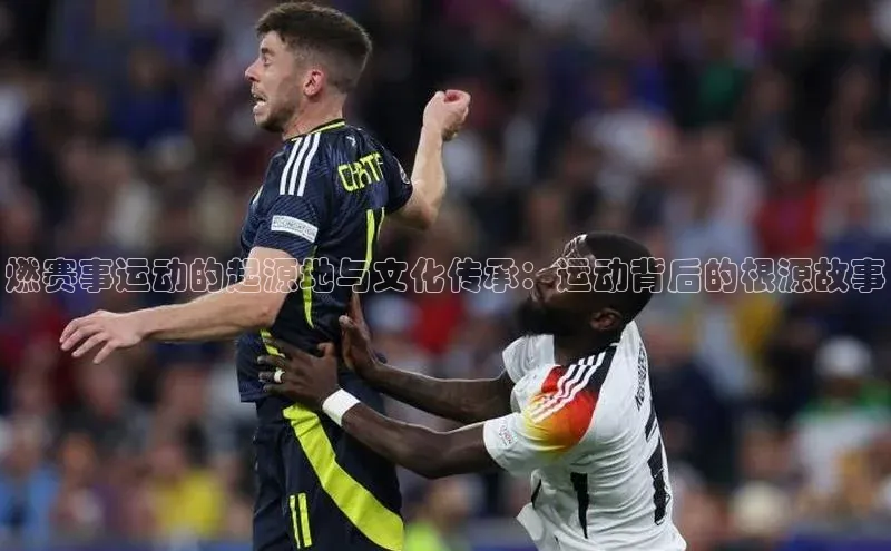 YY易游app百度人工翻译燃赛事运动的起源地与文化传承：运动背后的根源故事