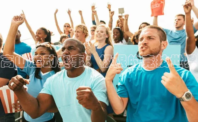 米乐m6官网老版华扬联众高山运动赛事：极限的竞技世界