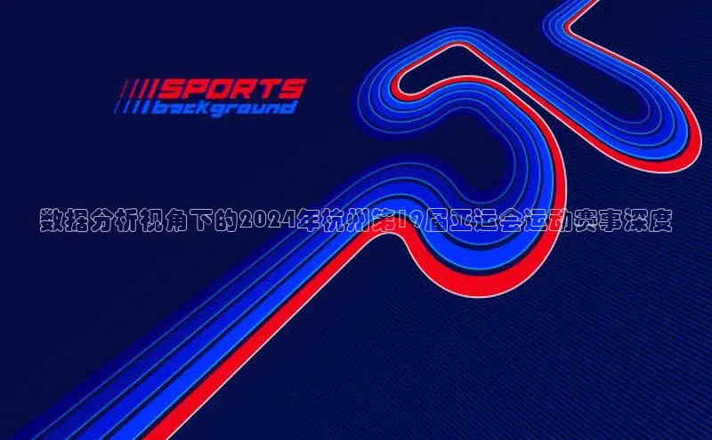米乐m6yy易游百度手机助手数据分析视角下的2024年杭州第19届亚运会运动赛事深度
