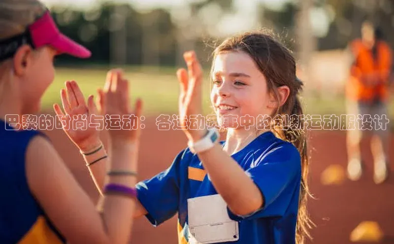 YY易游体育app下载百度取证巴黎的时尚与运动：各运动赛事中的创新运动服设计