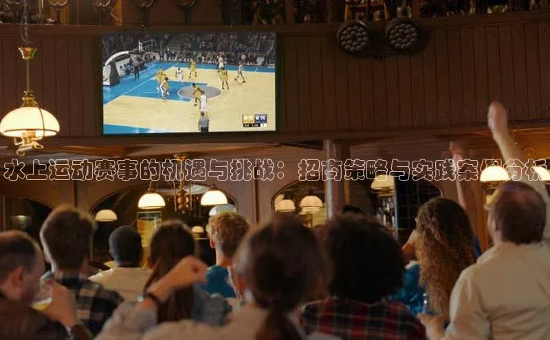 水上运动赛事的机遇与挑战：招商策略与实践案例分析