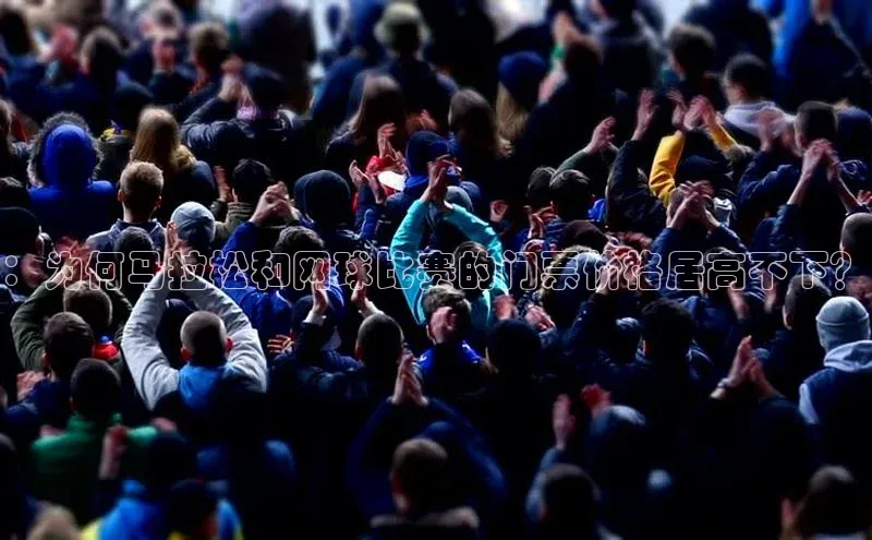 ：为何马拉松和网球比赛的门票价格居高不下？