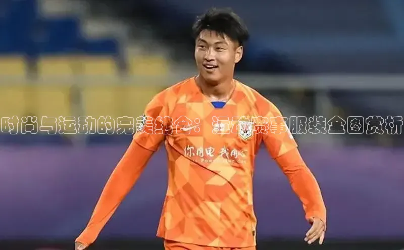 时尚与运动的完美结合：运动赛事服装全图赏析