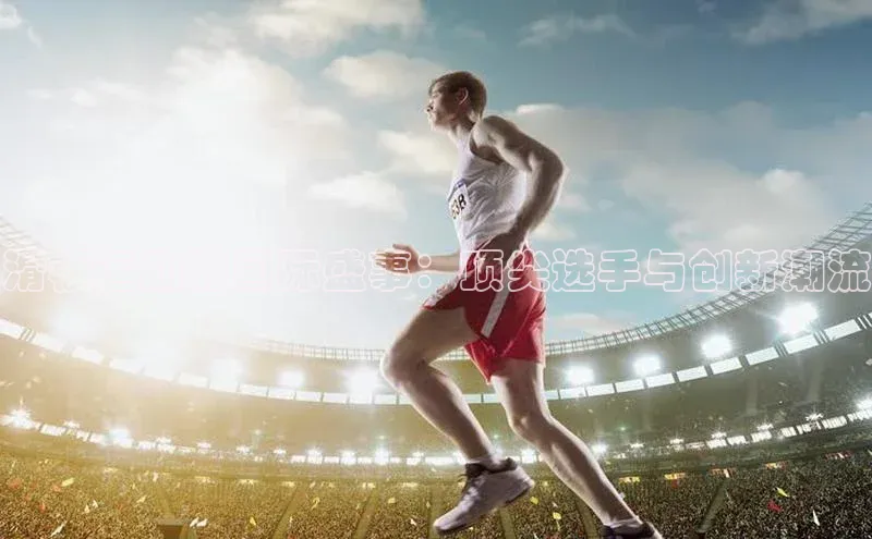 滑板运动的国际盛事：顶尖选手与创新潮流