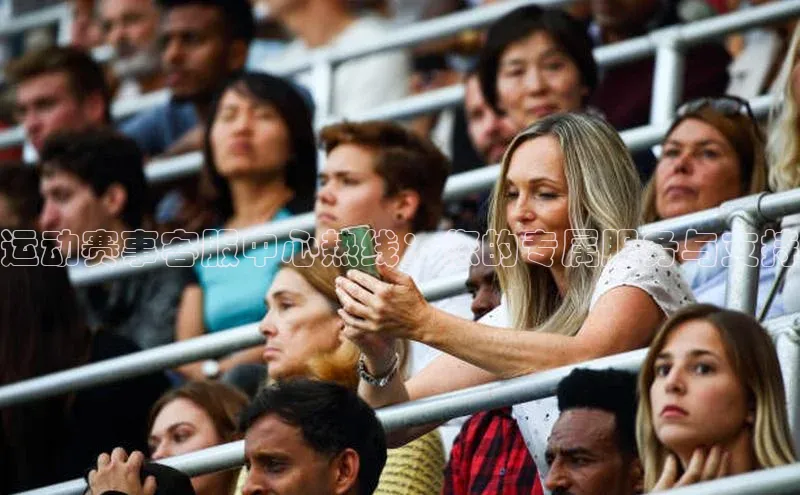 运动赛事客服中心热线：您的专属服务与支持