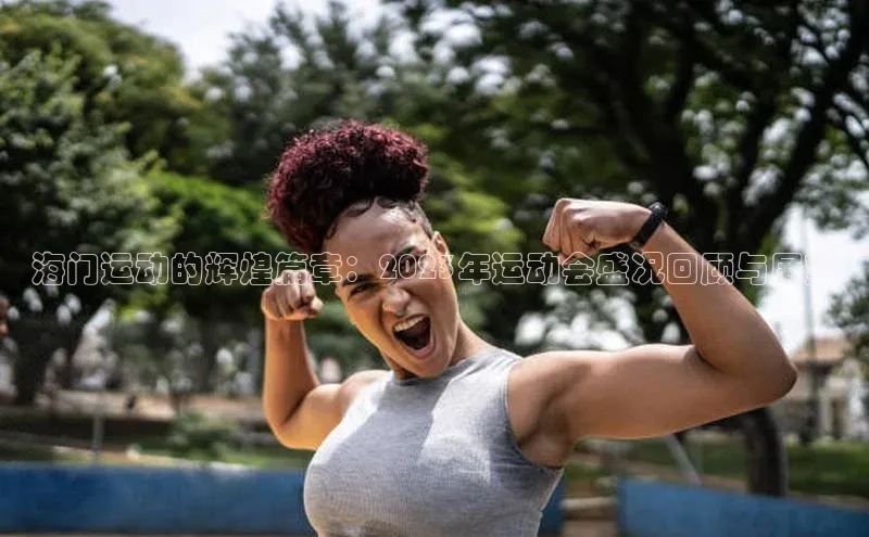 海门运动的辉煌篇章：2023年运动会盛况回顾与展望