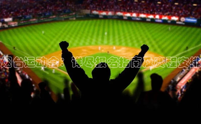 烟台运动会：详尽报名指南及赛程安排