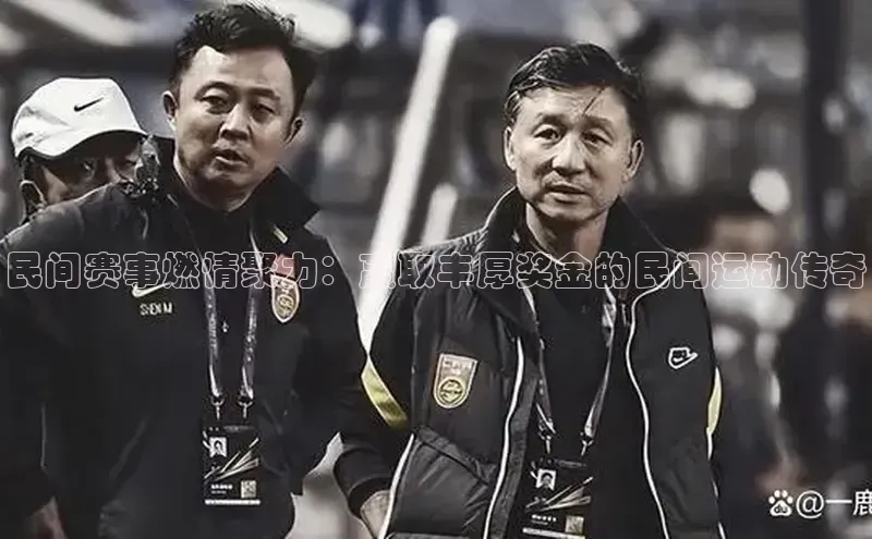 民间赛事燃情聚力：赢取丰厚奖金的民间运动传奇