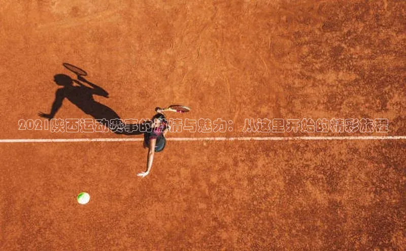 2021陕西运动赛事的激情与魅力：从这里开始的精彩旅程