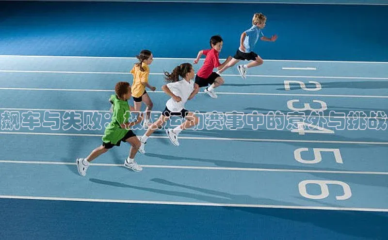 飙车与失败：极限运动赛事中的意外与挑战