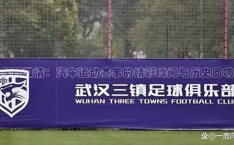 驾驭激情：汽车运动赛事的精彩瞬间与历史回响