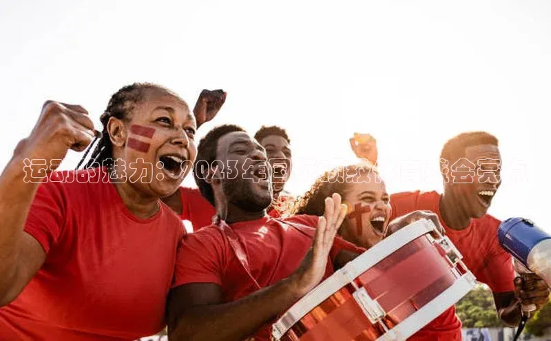 运动的魅力：2023年国际顶级体育盛会亮点