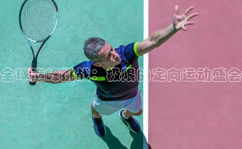 全球巅峰挑战：极限的定向运动盛会