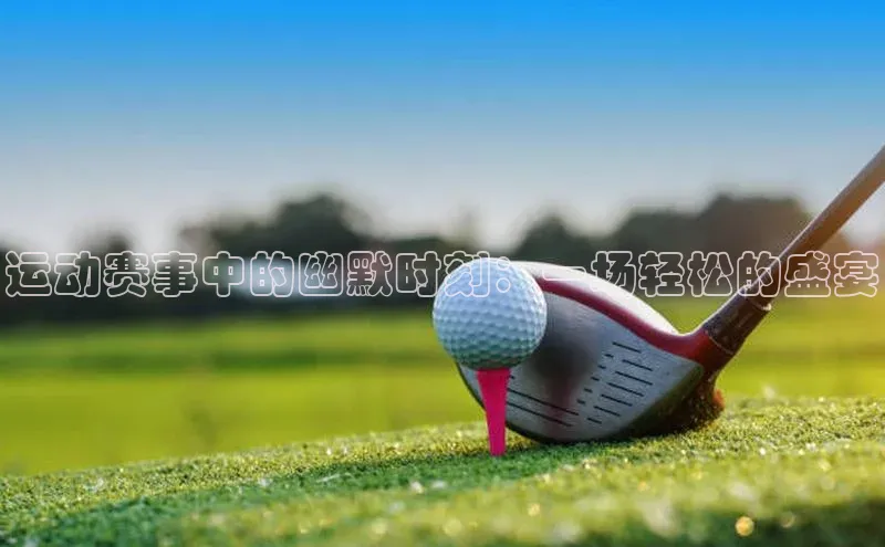 运动赛事中的幽默时刻：一场轻松的盛宴