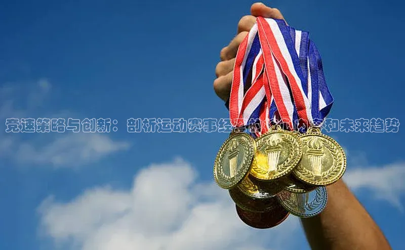 竞速策略与创新：剖析运动赛事经营的核心内容和未来趋势