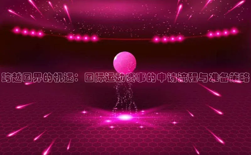 跨越国界的机遇：国际运动赛事的申请流程与准备策略