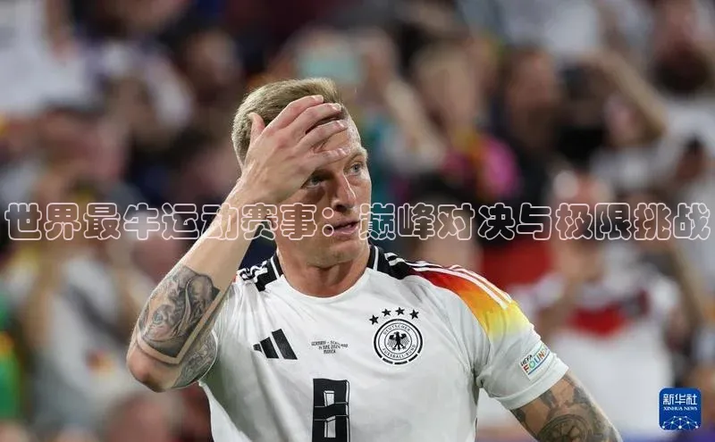 世界最牛运动赛事：巅峰对决与极限挑战