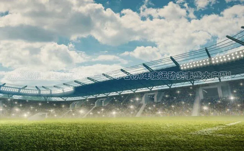 点燃激情，绽放风采——[城市名称]年度运动赛事盛大启幕！