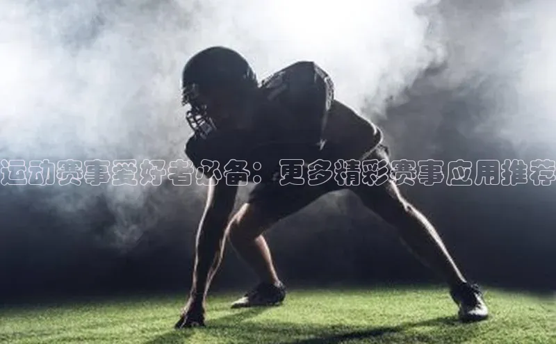 运动赛事爱好者必备：更多精彩赛事应用推荐