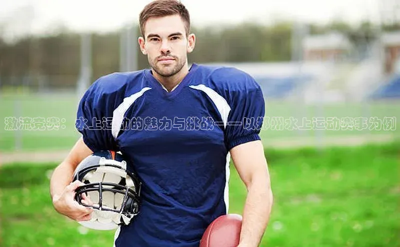 激流竞赛：水上运动的魅力与挑战——以郑州水上运动赛事为例