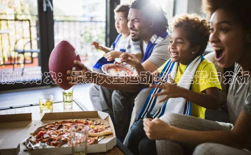 巅峰对决：最新大型运动赛事全景与分析