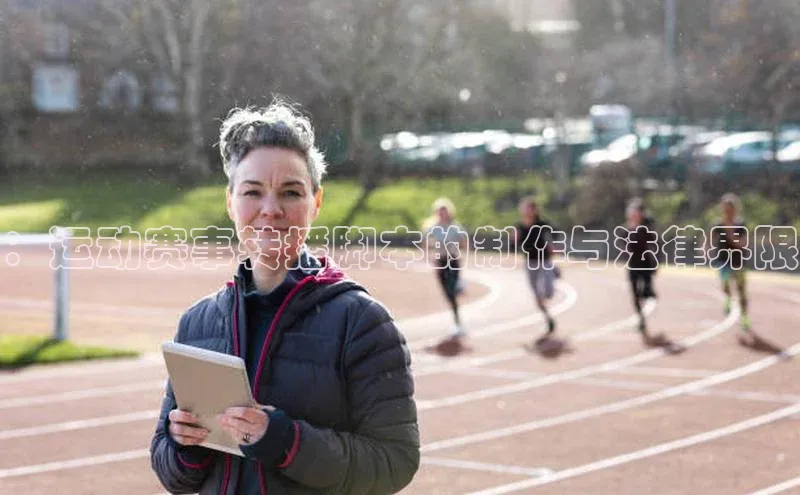 ：运动赛事转播脚本的制作与法律界限