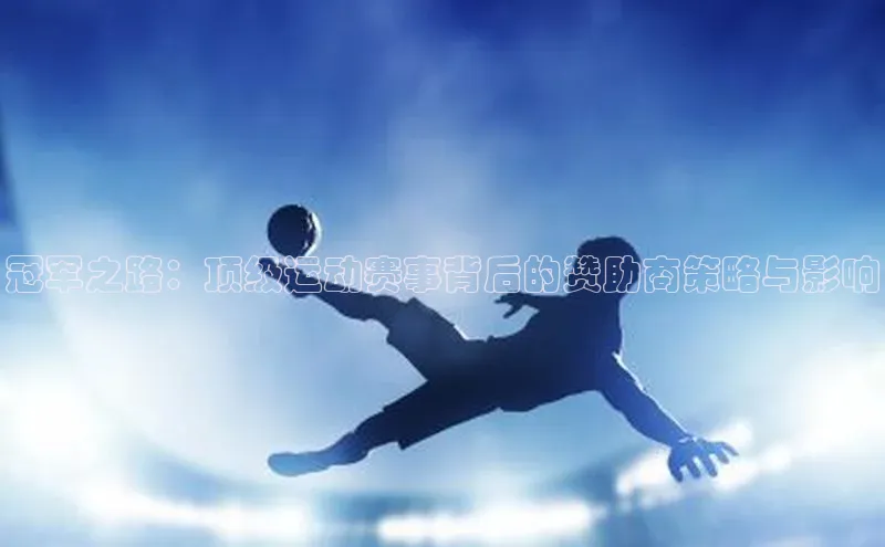 冠军之路：顶级运动赛事背后的赞助商策略与影响