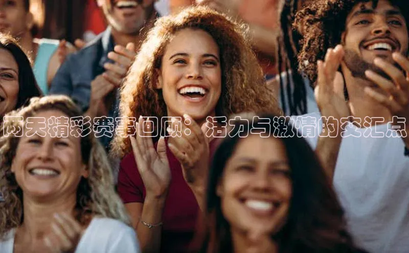两天精彩赛事回顾：活力与激情的交汇点