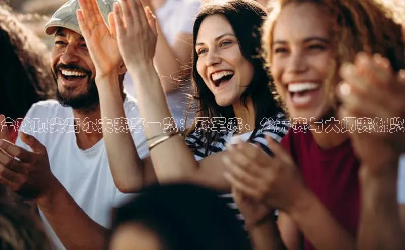 全球顶尖高尔夫赛事一览：冠军赛、公开赛与大师赛概览