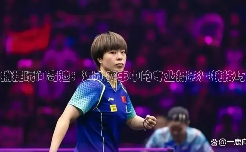 捕捉瞬间奇迹：运动赛事中的专业摄影运镜技巧
