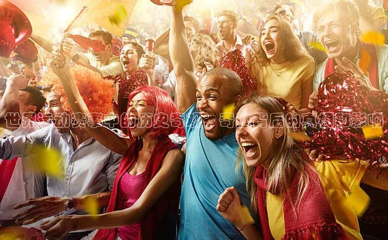 世界运动赛事中的历史奇观：奇迹背后的真相和影响