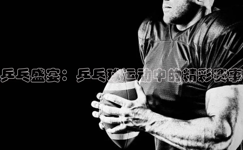 乒乓盛宴：乒乓球运动中的精彩赛事