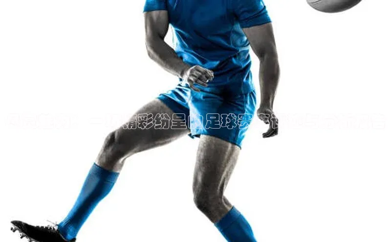 尽赏魅力：一场精彩纷呈的足球赛事评述与分析报告