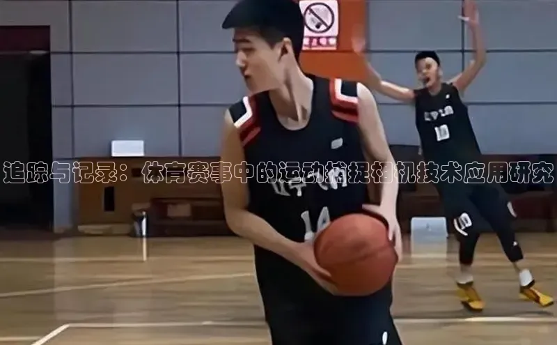 追踪与记录：体育赛事中的运动捕捉相机技术应用研究