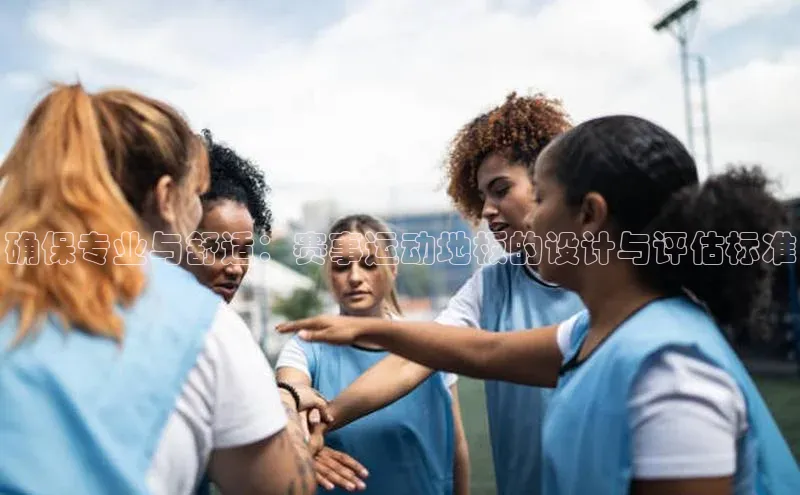 确保专业与舒适：赛事运动地板的设计与评估标准
