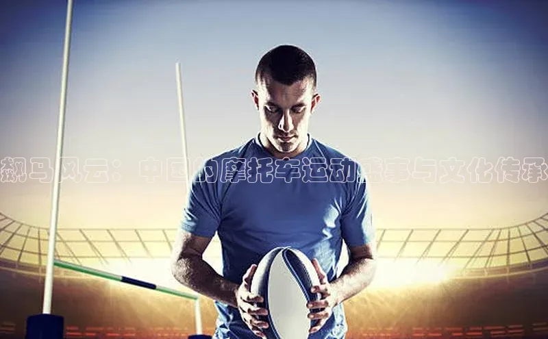 飙马风云：中国的摩托车运动盛事与文化传承