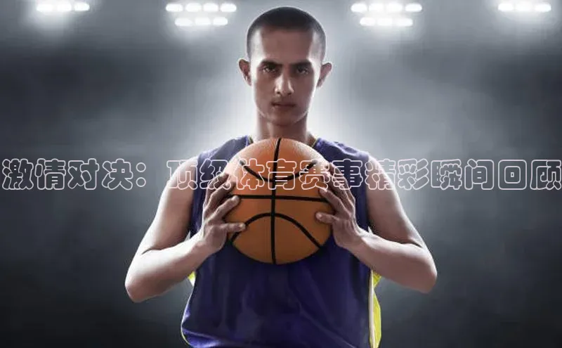 激情对决：顶级体育赛事精彩瞬间回顾