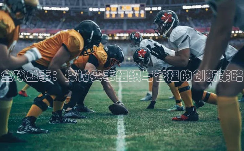 全球盛事：探讨赛事组织与管理的创新策略